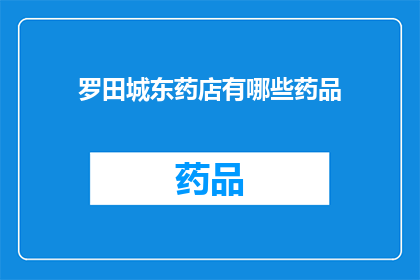 罗田城东药店有哪些药品(罗田城东药店的药品种类有哪些？)