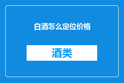 白酒怎么定位价格(如何确定白酒的价格定位？)