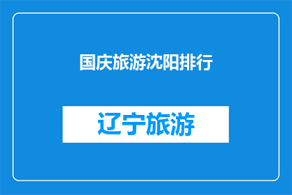 国庆旅游沈阳排行(国庆期间沈阳旅游热度排行，你最想去哪？)