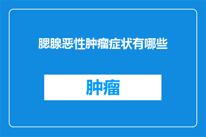 腮腺恶性肿瘤症状有哪些(腮腺恶性肿瘤的常见症状有哪些？)