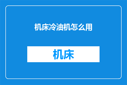 机床冷油机怎么用(如何正确使用机床冷油机？)