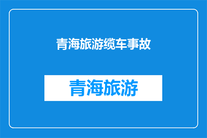 青海旅游缆车事故(青海旅游缆车事故：安全措施是否到位？)
