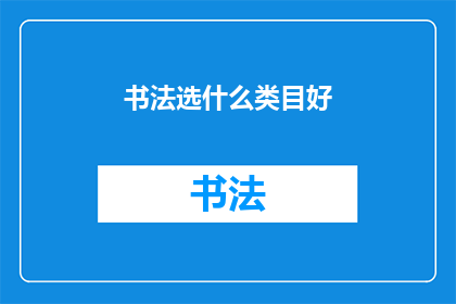 书法选什么类目好(书法艺术的分类选择：哪个类目最适合你的书法创作？)