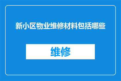 新小区物业维修材料包括哪些(新小区物业维修材料清单包含哪些项目？)