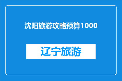 沈阳旅游攻略预算1000(沈阳旅游预算1000元，你打算如何规划你的旅行？)