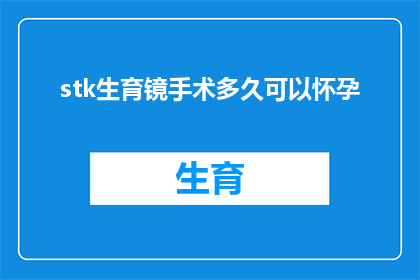 stk生育镜手术多久可以怀孕(生育镜手术后多久能再次怀孕？)