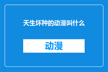 天生坏种的动漫叫什么(天生坏种这部动漫，究竟叫什么名字？)