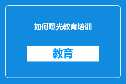 如何曝光教育培训(如何有效揭露教育培训的真相？)