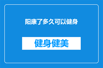 阳康了多久可以健身(阳康后多久可以开始健身？)