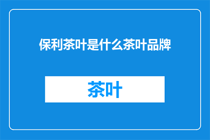 保利茶叶是什么茶叶品牌(保利茶叶：一个您可能未曾知晓的茶叶品牌之谜)