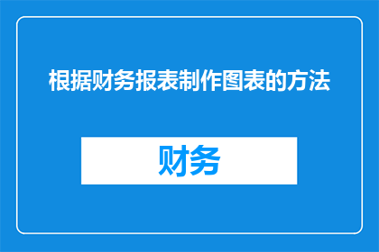 根据财务报表制作图表的方法(如何根据财务报表制作图表？)