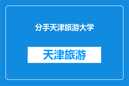 分手天津旅游大学(天津旅游大学情侣分手后，是否还能重游旧地？)