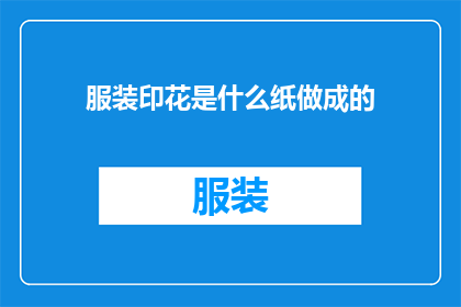 服装印花是什么纸做成的(服装印花究竟是由何种纸张制成的？)