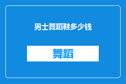 男士舞蹈鞋多少钱(男士舞蹈鞋的价格是多少？)