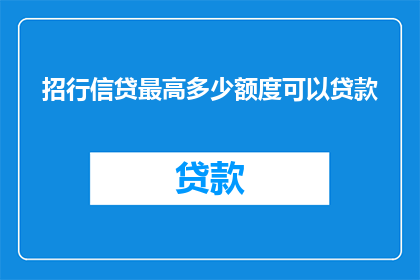 招行信贷最高多少额度可以贷款(请问招商银行的信贷最高额度是多少？)