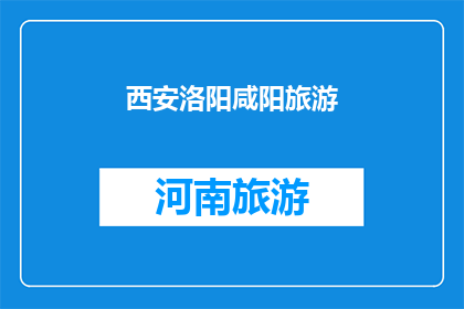 西安洛阳咸阳旅游(西安洛阳咸阳：这三座历史名城，你最想探索哪个？)
