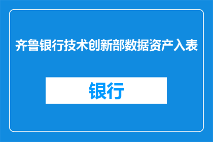齐鲁银行技术创新部数据资产入表(齐鲁银行技术创新部数据资产入表的疑问：如何确保数据资产的有效整合与管理？)