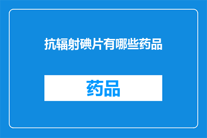 抗辐射碘片有哪些药品(抗辐射碘片有哪些药品？)