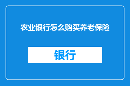 农业银行怎么购买养老保险(如何通过农业银行购买养老保险？)