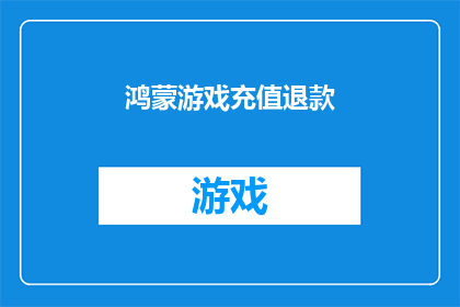 鸿蒙游戏充值退款(鸿蒙游戏充值退款流程是否复杂？能否提供详细的步骤指导？)