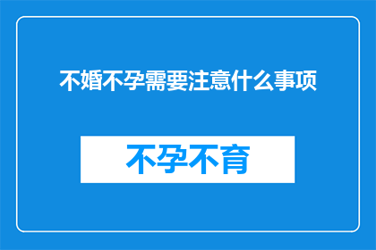 不婚不孕需要注意什么事项(不婚不孕人群在面对这一生活方式时，有哪些关键事项需要特别注意？)