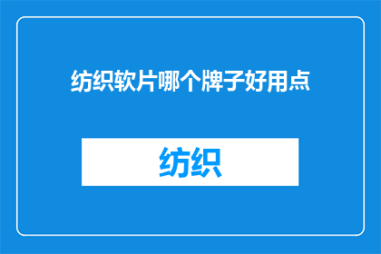 纺织软片哪个牌子好用点(哪个品牌的纺织软片在耐用性舒适度或性价比方面表现更出色？)
