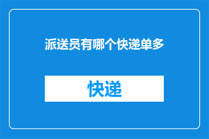 派送员有哪个快递单多(派送员的快递单数量之谜：哪个快递公司的派送员拥有最多的快递单？)