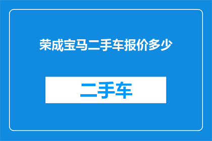荣成宝马二手车报价多少(荣成地区宝马二手车的当前报价是多少？)