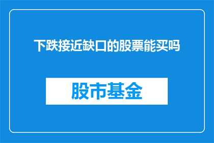 下跌接近缺口的股票能买吗(在考虑是否买入下跌接近缺口的股票时，投资者应如何权衡风险与机遇？)