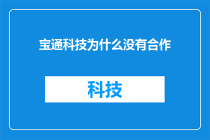 宝通科技为什么没有合作(宝通科技为何未能与合作伙伴携手前行？)