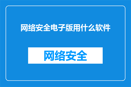 网络安全电子版用什么软件(您是否在寻找一款能够有效提升网络安全的电子版软件？)
