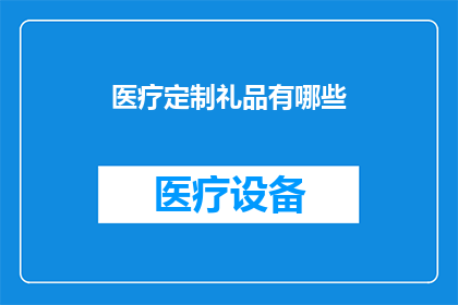 医疗定制礼品有哪些(您是否好奇医疗定制礼品的多样性？)