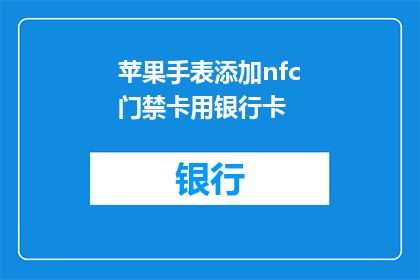 苹果手表添加nfc门禁卡用银行卡(苹果手表如何集成NFC门禁功能，使用银行卡作为开门钥匙？)