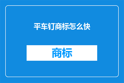 平车钉商标怎么快(如何快速提升平车钉商标的知名度？)