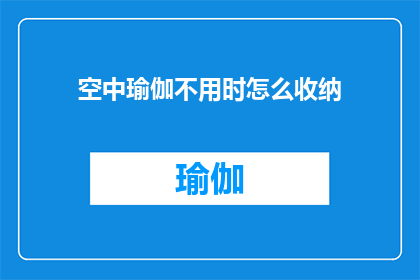 空中瑜伽不用时怎么收纳(如何妥善收纳空中瑜伽垫，以保持其整洁和延长使用寿命？)