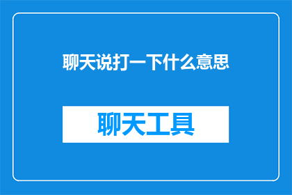 聊天说打一下什么意思(聊天说打一下什么意思？疑问句类型的长标题，字数不少于15个字，不包含标点符号)