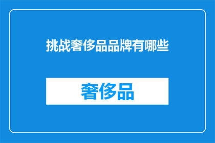 挑战奢侈品品牌有哪些(探索奢侈品市场：挑战那些令人向往的品牌？)