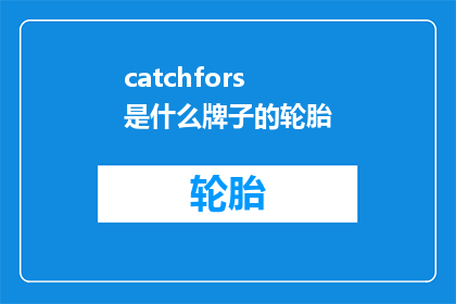 catchfors是什么牌子的轮胎(是什么品牌的轮胎？是关于catchfors的疑问句长标题，它询问了关于catchfors这个品牌的具体信息)