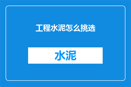 工程水泥怎么挑选(如何挑选合适的工程水泥？)