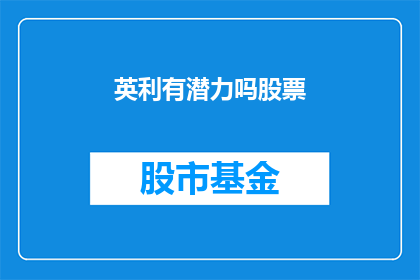 英利有潜力吗股票(英利公司的股票是否具备投资潜力？)