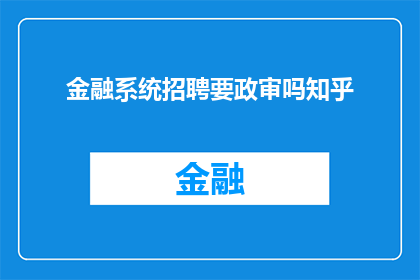金融系统招聘要政审吗知乎(金融系统招聘过程中，政审是否是必须的？)