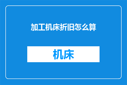 加工机床折旧怎么算(如何计算加工机床的折旧？)