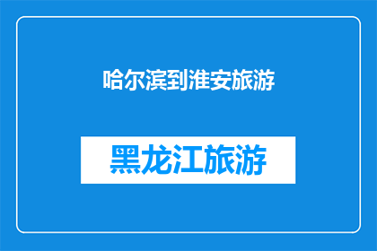 哈尔滨到淮安旅游(哈尔滨至淮安旅游路线探索：一次难忘的旅程体验？)