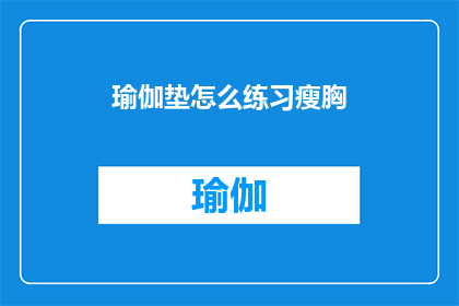 瑜伽垫怎么练习瘦胸(如何通过瑜伽垫练习有效瘦胸？)
