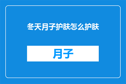 冬天月子护肤怎么护肤(冬季如何进行月子期的肌肤护理？)
