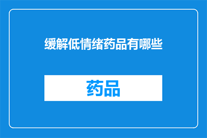 缓解低情绪药品有哪些(有哪些药物能够有效缓解低情绪状态？)