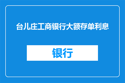 台儿庄工商银行大额存单利息(台儿庄工商银行大额存单利息如何计算？)