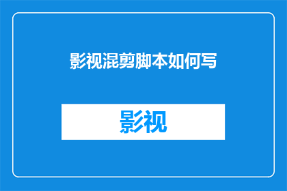 影视混剪脚本如何写(如何撰写影视混剪脚本？)