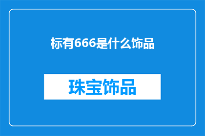 标有666是什么饰品(666是什么饰品？这一疑问句类型的长标题，旨在吸引读者的注意力，并激发他们进一步探索和了解通过将666作为关键词，我们可以引发读者的好奇心，让他们想要知道这个神秘的数字背后的含义同时，使用疑问句的形式，可以增加标题的吸引力，使其更具有吸引力)