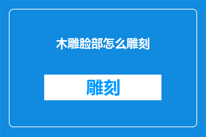 木雕脸部怎么雕刻(如何雕刻出栩栩如生的木雕脸部？)